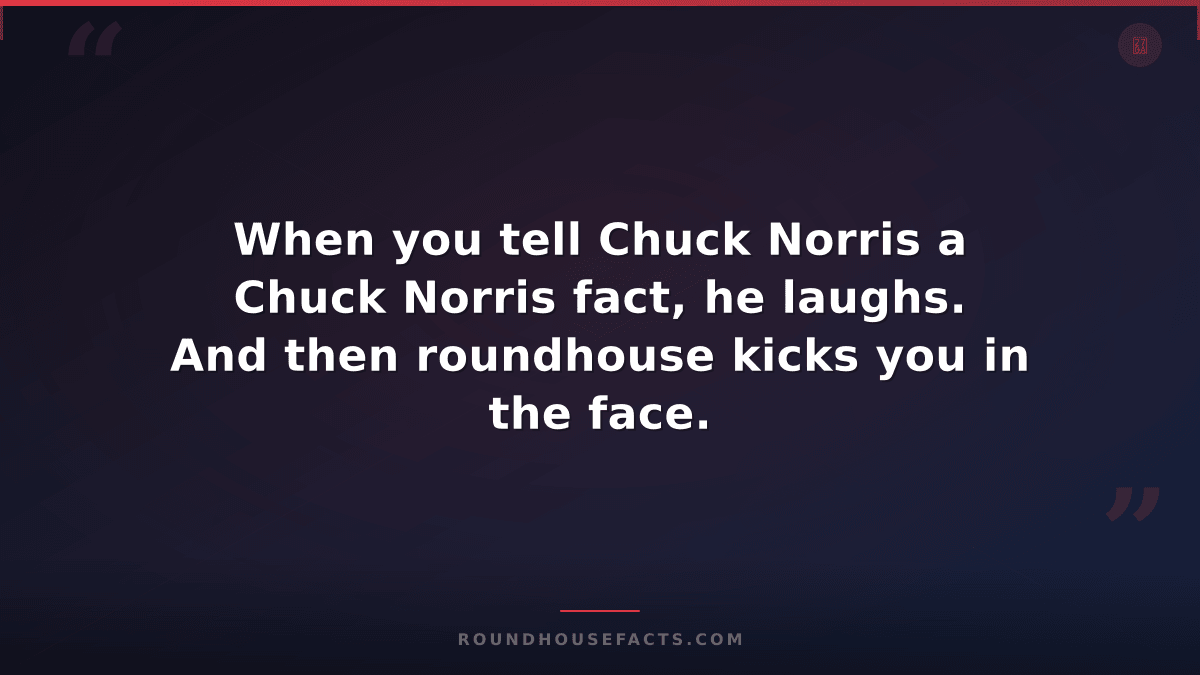 Chuck Norris Fact — When you tell Chuck Norris a Chuck Norris fact, he laughs. A