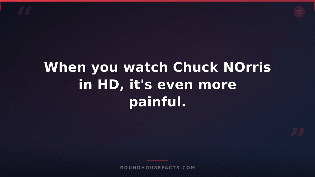 Chuck Norris Fact — When you watch Chuck NOrris in HD, it's even more painful.