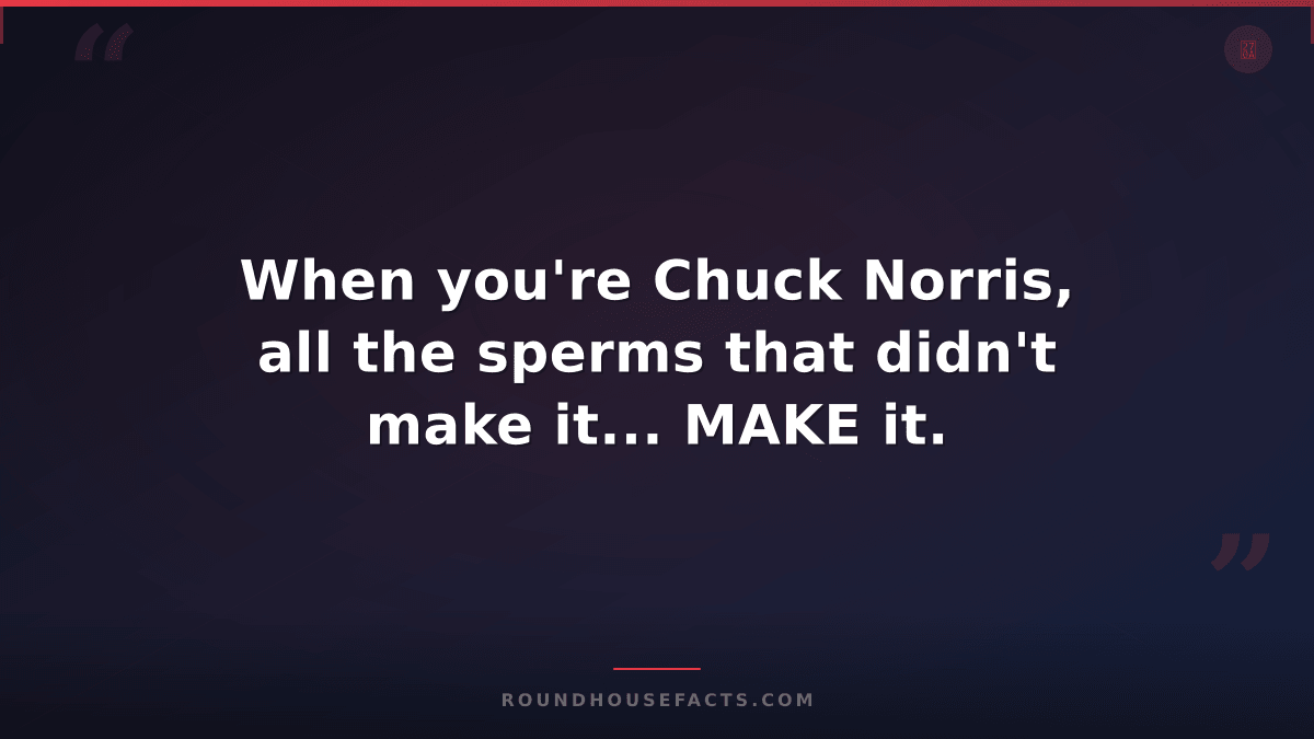 Chuck Norris Fact — When you're Chuck Norris, all the sperms that didn't make it