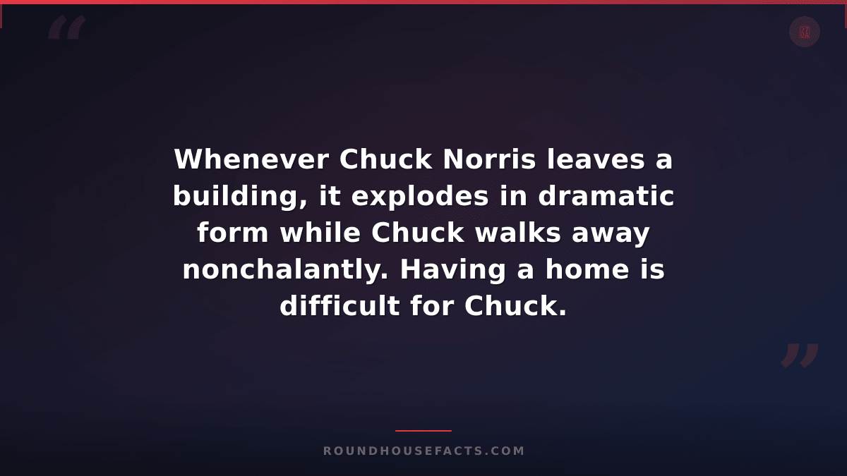 Chuck Norris Fact — Whenever Chuck Norris leaves a building, it explodes in dram