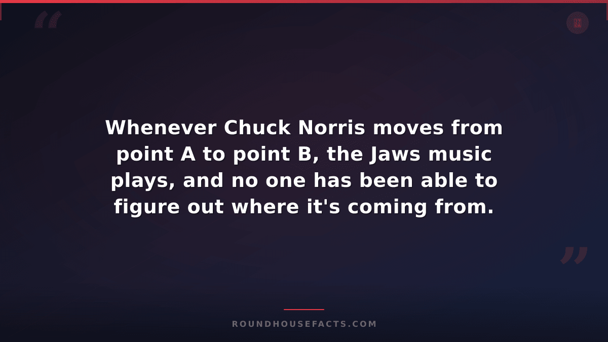 Chuck Norris Fact — Whenever Chuck Norris moves from point A to point B, the Jaw