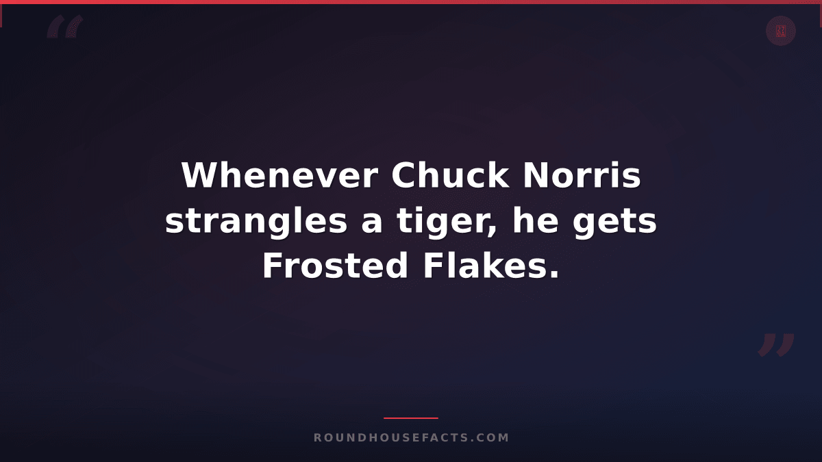 Chuck Norris Fact — Whenever Chuck Norris strangles a tiger, he gets Frosted Fla