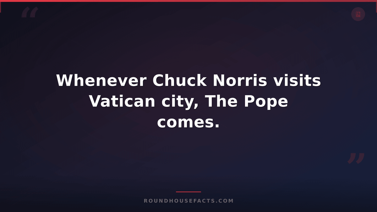 Chuck Norris Fact — Whenever Chuck Norris visits Vatican city, The Pope comes.