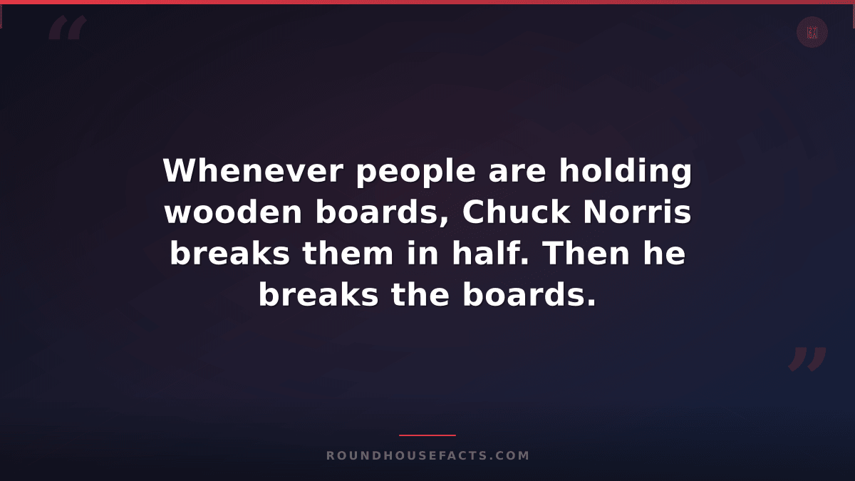 Chuck Norris Fact — Whenever people are holding wooden boards, Chuck Norris brea