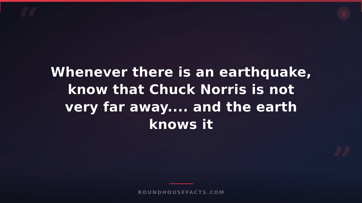 Chuck Norris Fact — Whenever there is an earthquake, know that Chuck Norris is n