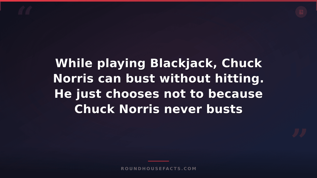 Chuck Norris Fact — While playing Blackjack, Chuck Norris can bust without hitti