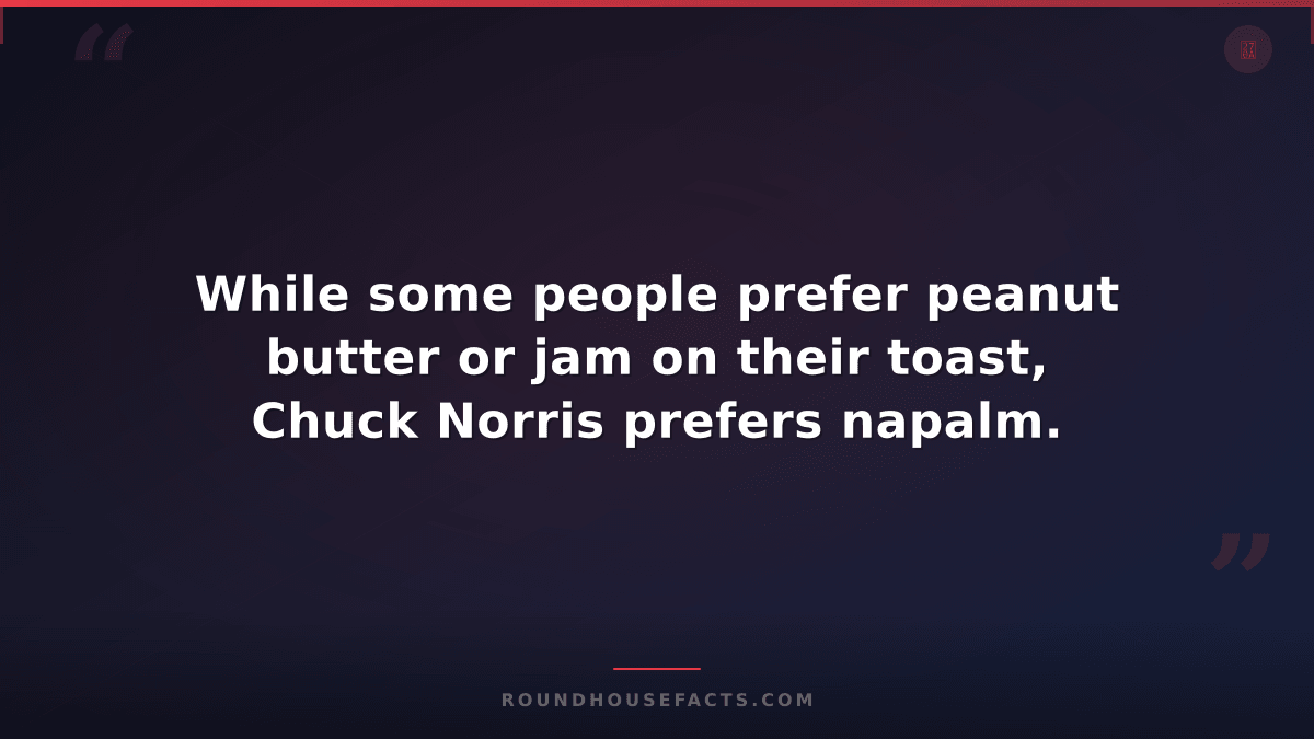 Chuck Norris Fact — While some people prefer peanut butter or jam on their toast