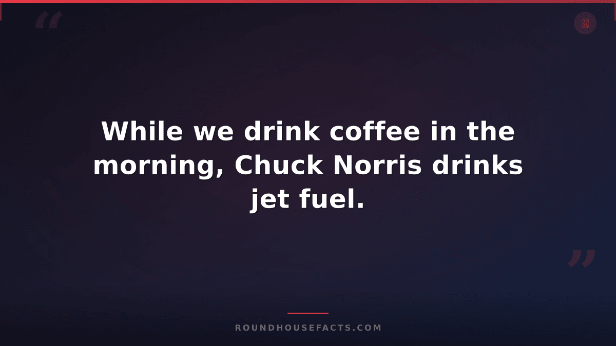 Chuck Norris Fact — While we drink coffee in the morning, Chuck Norris drinks je