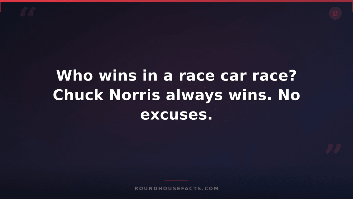 Chuck Norris Fact — Who wins in a race car race? Chuck Norris always wins. No ex