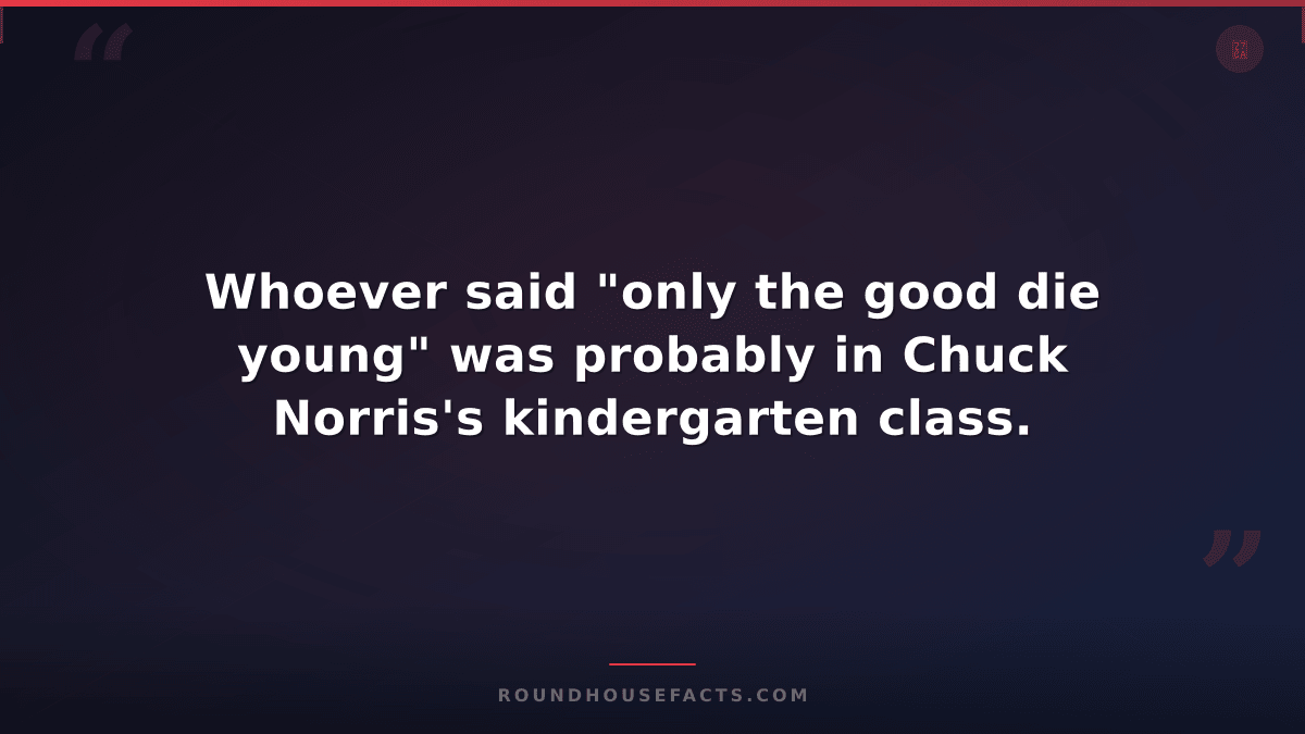 Chuck Norris Fact — Whoever said "only the good die young" was probably in Chuck