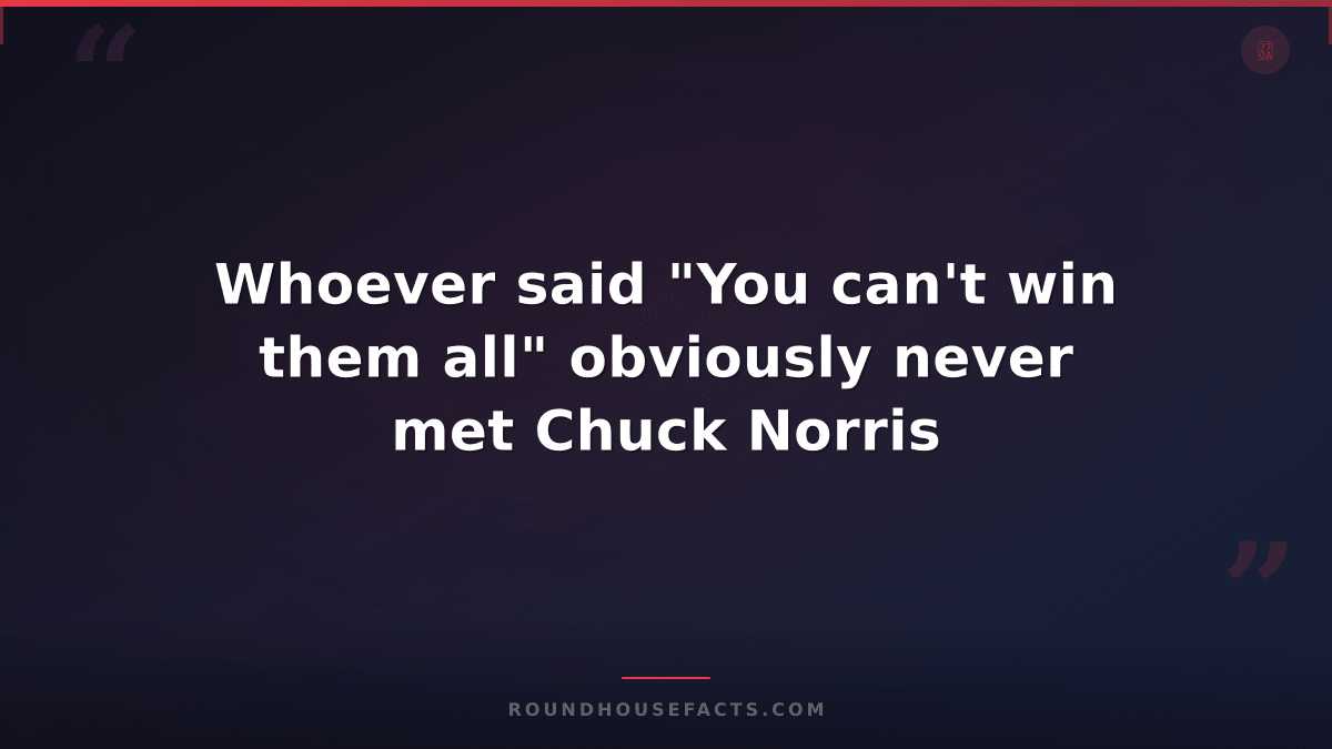 Chuck Norris Fact — Whoever said "You can't win them all" obviously never met Ch