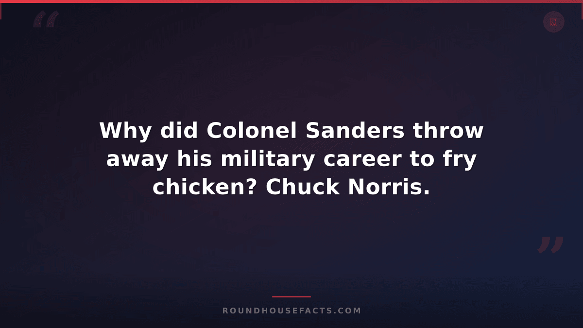 Chuck Norris Fact — Why did Colonel Sanders throw away his military career to fr