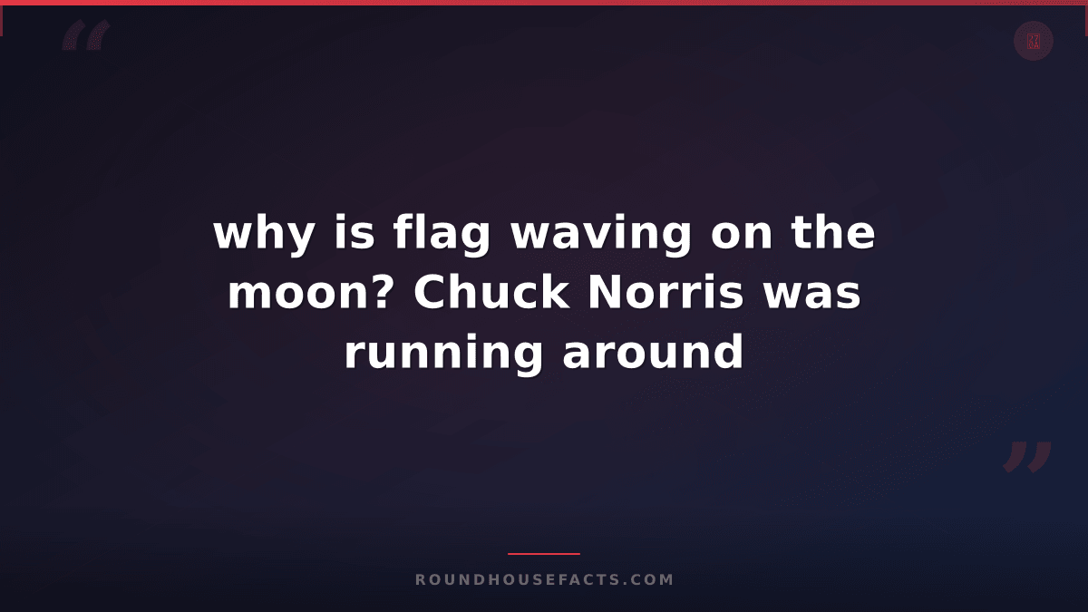 Chuck Norris Fact — why is flag waving on the moon? Chuck Norris was running aro