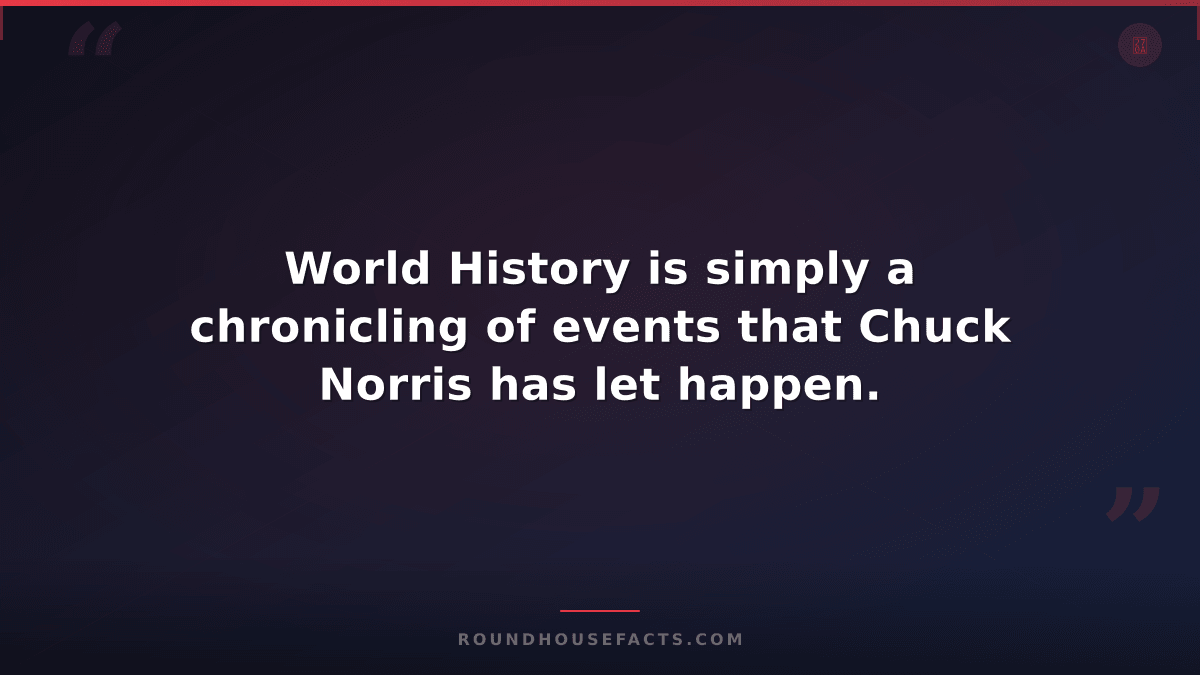 Chuck Norris Fact — World History is simply a chronicling of events that Chuck N