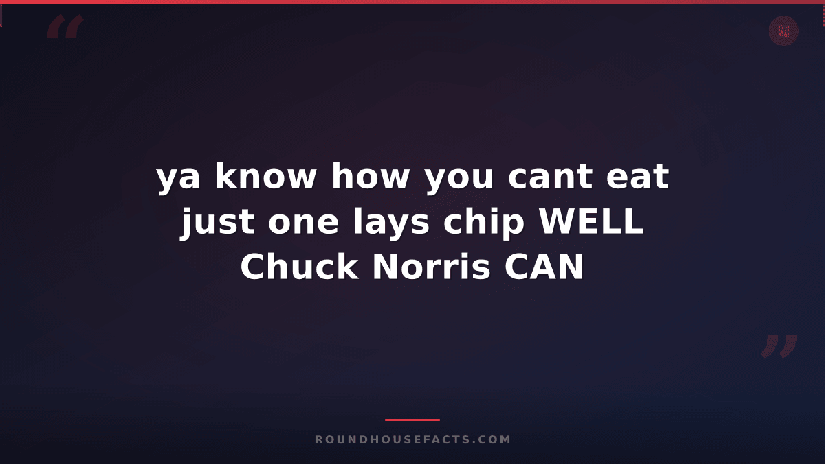 Chuck Norris Fact — ya know how you cant eat just one lays chip WELL Chuck Norri