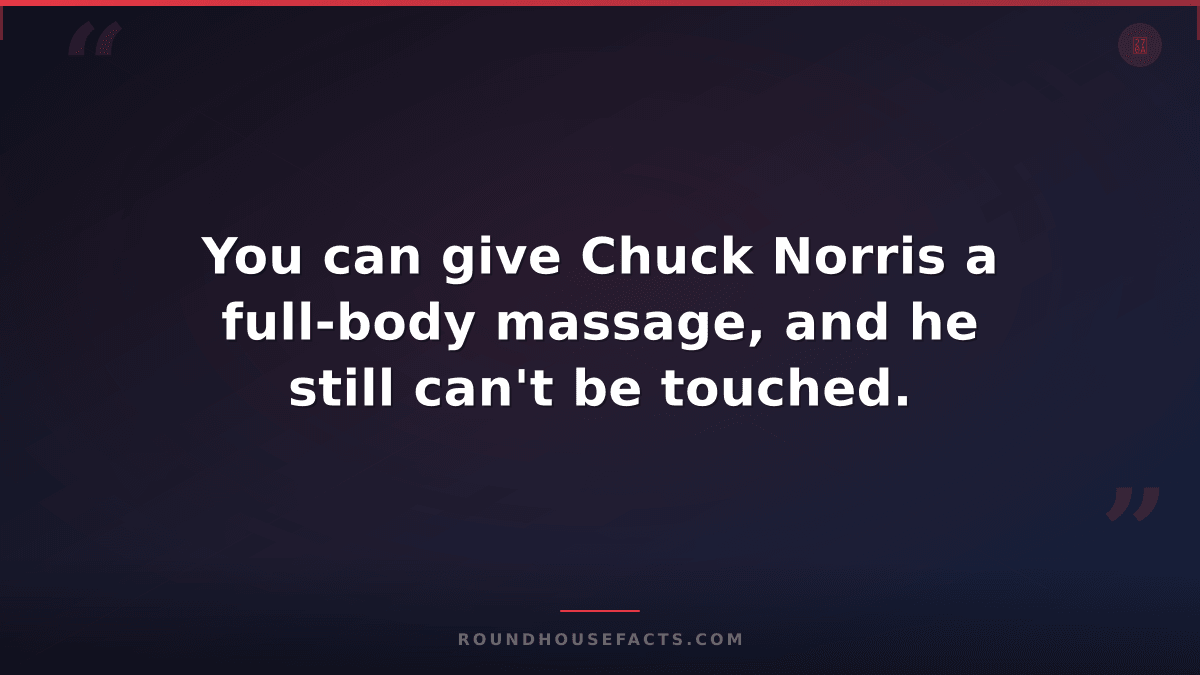 Chuck Norris Fact — You can give Chuck Norris a full-body massage, and he still