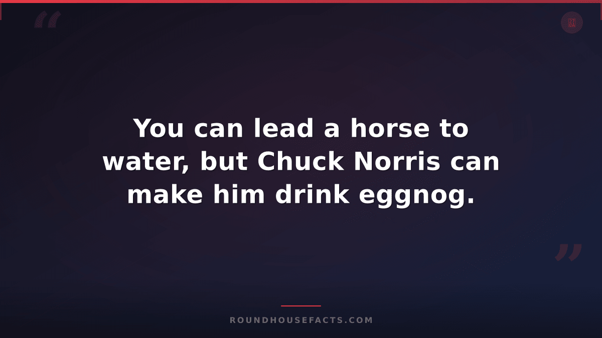 Chuck Norris Fact — You can lead a horse to water, but Chuck Norris can make him