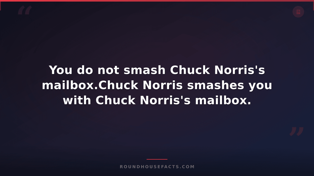 Chuck Norris Fact — You do not smash Chuck Norris's mailbox.Chuck Norris smashes