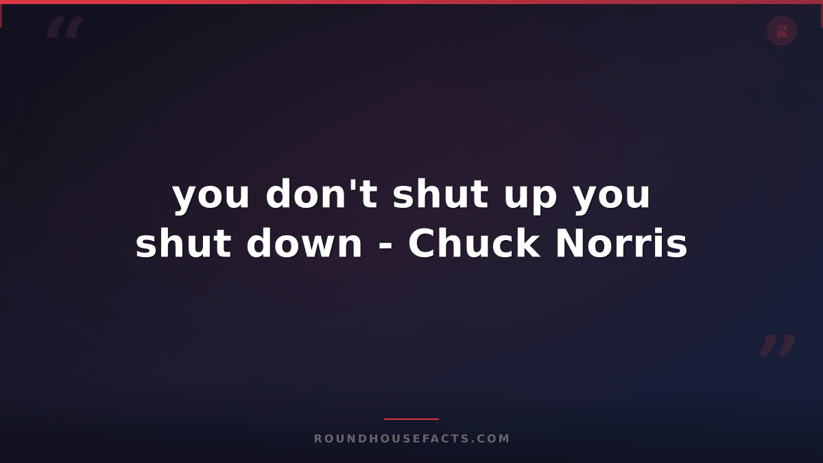 Chuck Norris Fact — you don't shut up you shut down - Chuck Norris