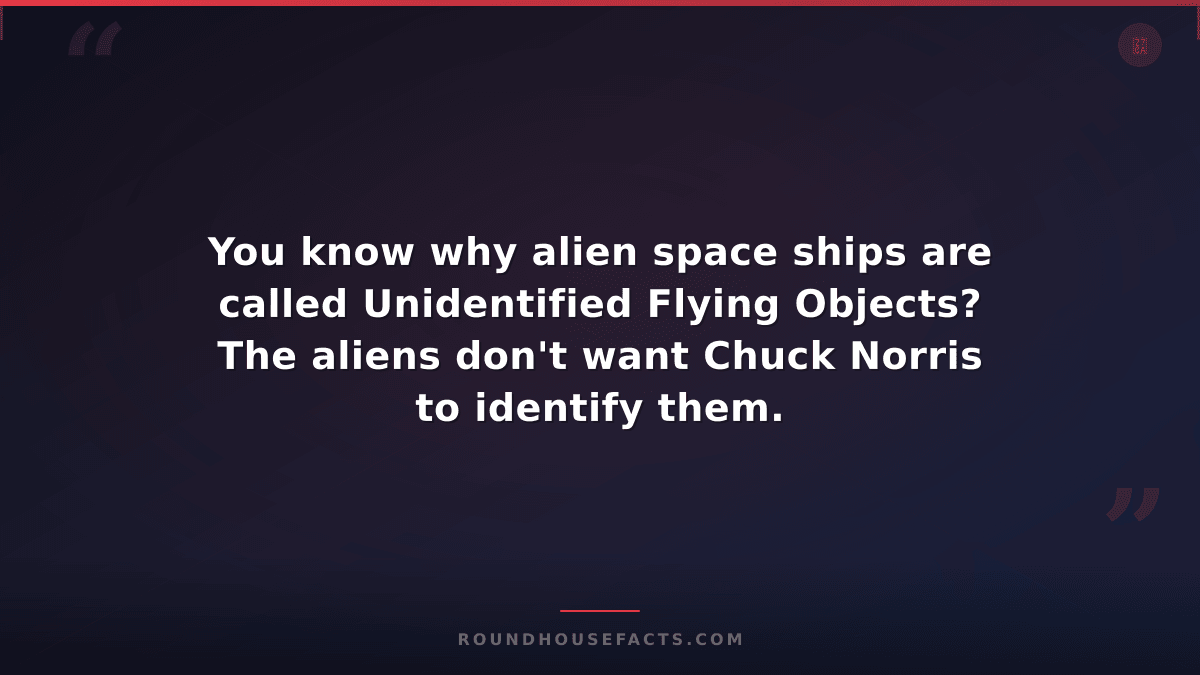 Chuck Norris Fact — You know why alien space ships are called Unidentified Flyin