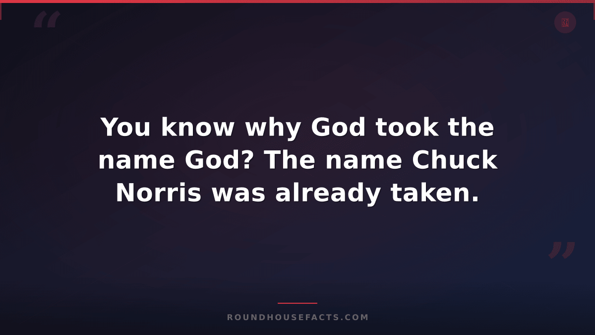 Chuck Norris Fact — You know why God took the name God? The name Chuck Norris wa