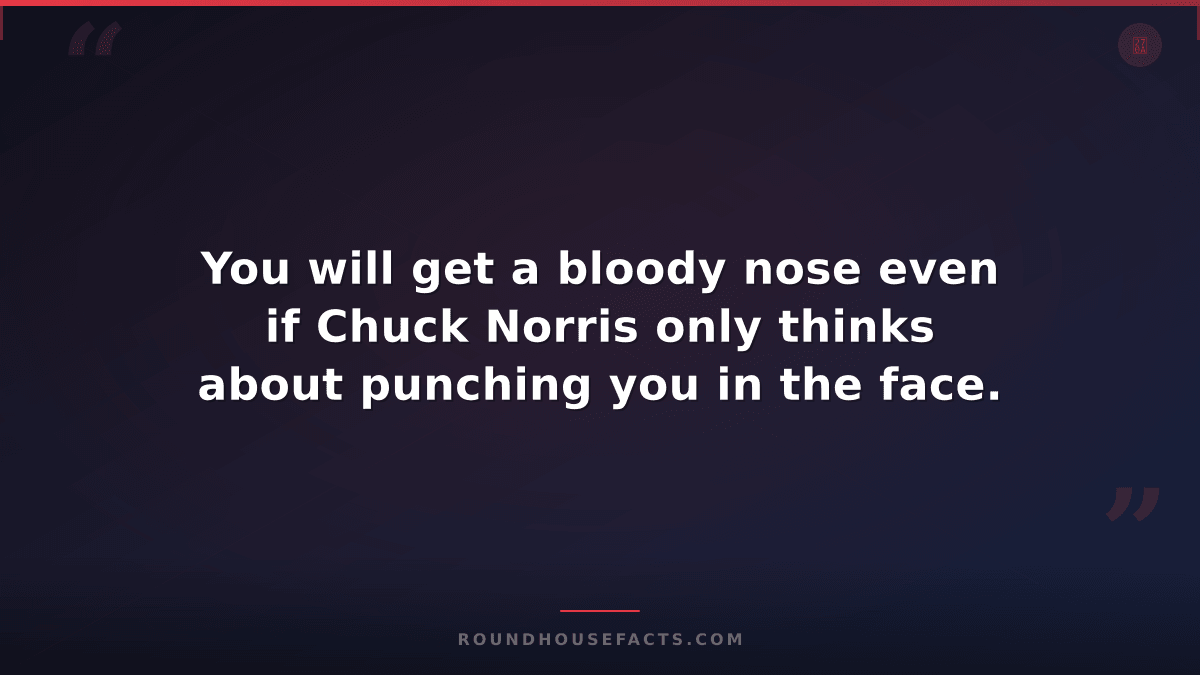 Chuck Norris Fact — You will get a bloody nose even if Chuck Norris only thinks